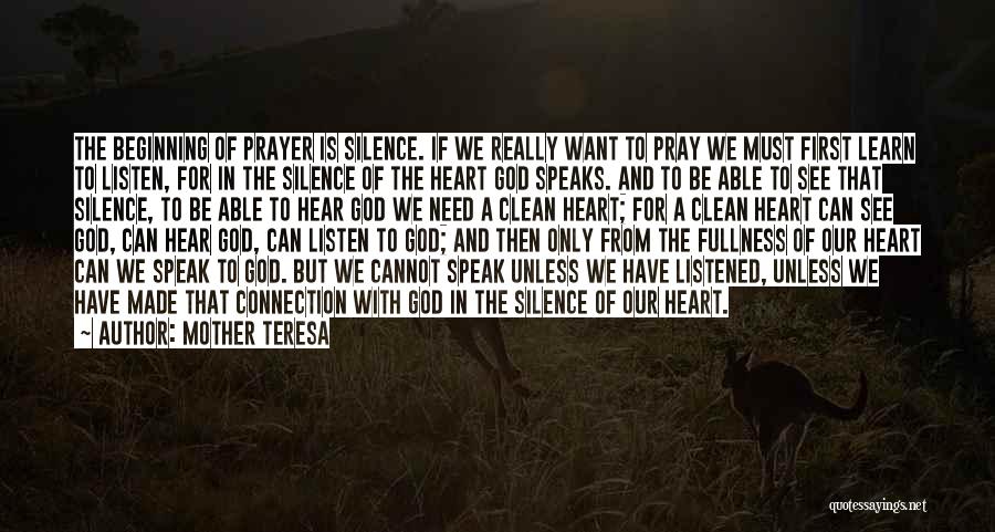 Mother Teresa Quotes: The Beginning Of Prayer Is Silence. If We Really Want To Pray We Must First Learn To Listen, For In