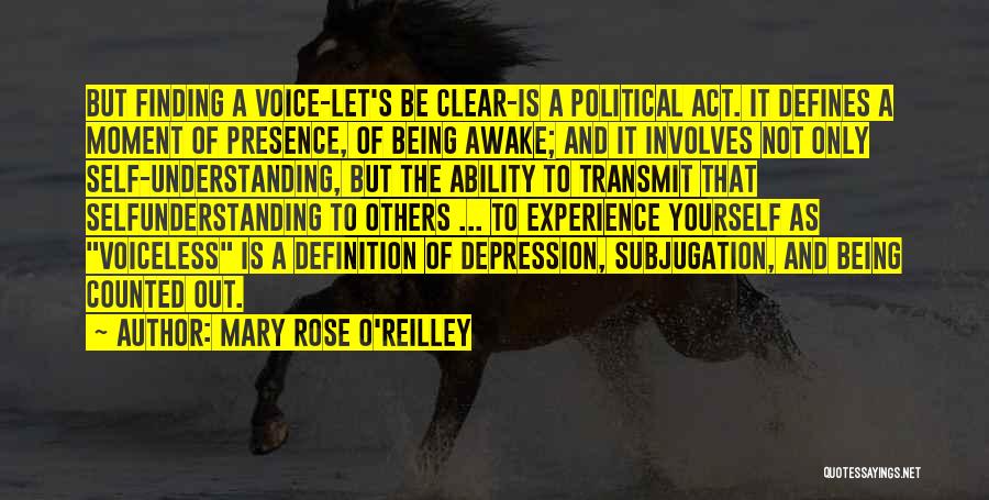 Mary Rose O'Reilley Quotes: But Finding A Voice-let's Be Clear-is A Political Act. It Defines A Moment Of Presence, Of Being Awake; And It