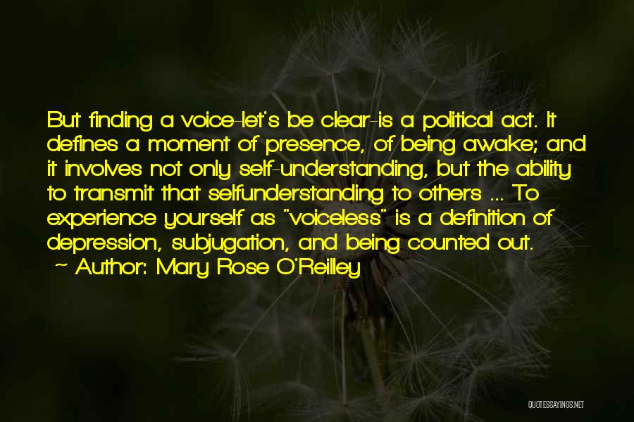 Mary Rose O'Reilley Quotes: But Finding A Voice-let's Be Clear-is A Political Act. It Defines A Moment Of Presence, Of Being Awake; And It