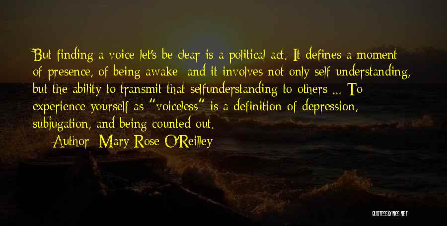 Mary Rose O'Reilley Quotes: But Finding A Voice-let's Be Clear-is A Political Act. It Defines A Moment Of Presence, Of Being Awake; And It