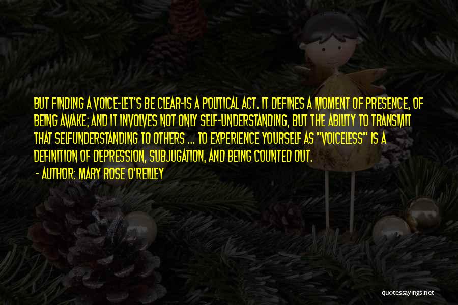 Mary Rose O'Reilley Quotes: But Finding A Voice-let's Be Clear-is A Political Act. It Defines A Moment Of Presence, Of Being Awake; And It