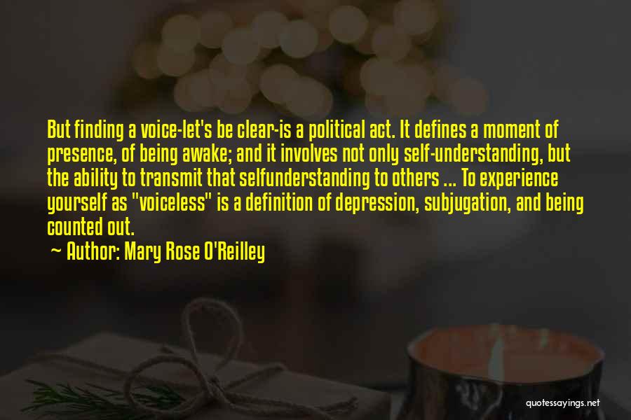 Mary Rose O'Reilley Quotes: But Finding A Voice-let's Be Clear-is A Political Act. It Defines A Moment Of Presence, Of Being Awake; And It