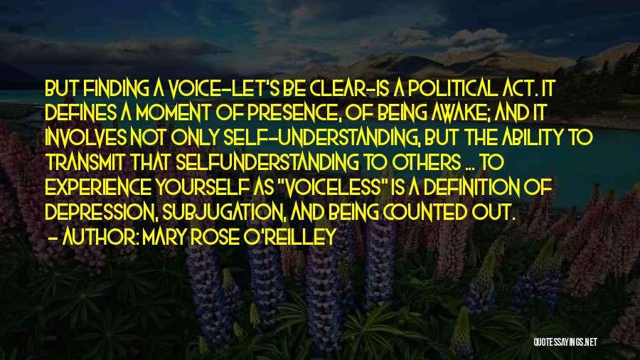 Mary Rose O'Reilley Quotes: But Finding A Voice-let's Be Clear-is A Political Act. It Defines A Moment Of Presence, Of Being Awake; And It