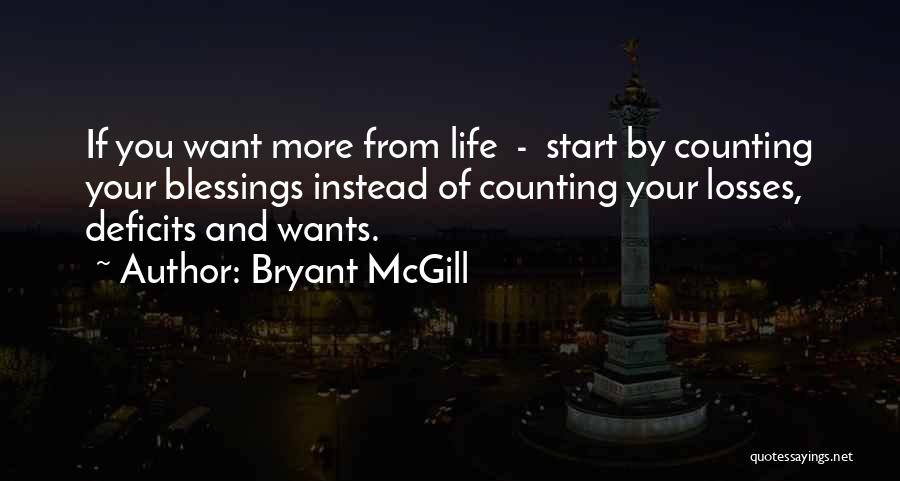 Bryant McGill Quotes: If You Want More From Life - Start By Counting Your Blessings Instead Of Counting Your Losses, Deficits And Wants.