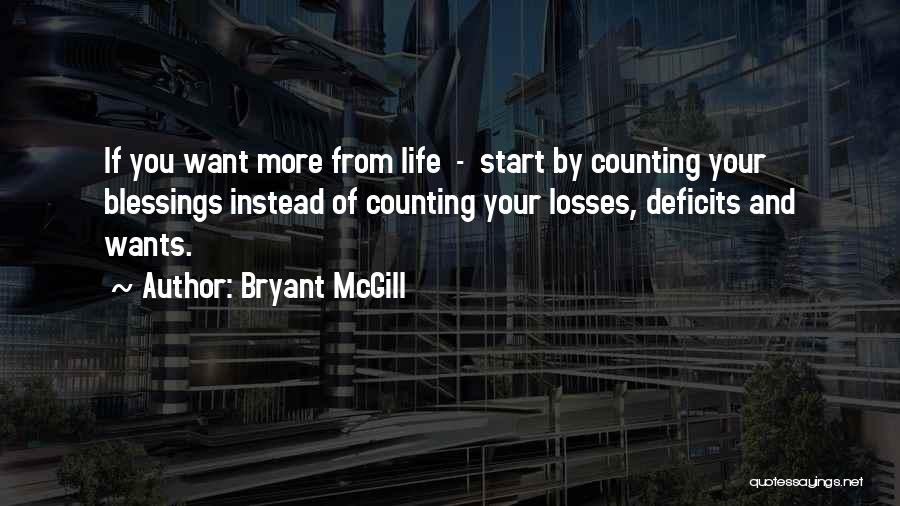 Bryant McGill Quotes: If You Want More From Life - Start By Counting Your Blessings Instead Of Counting Your Losses, Deficits And Wants.