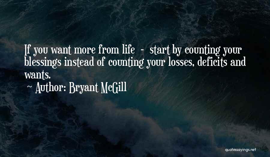 Bryant McGill Quotes: If You Want More From Life - Start By Counting Your Blessings Instead Of Counting Your Losses, Deficits And Wants.