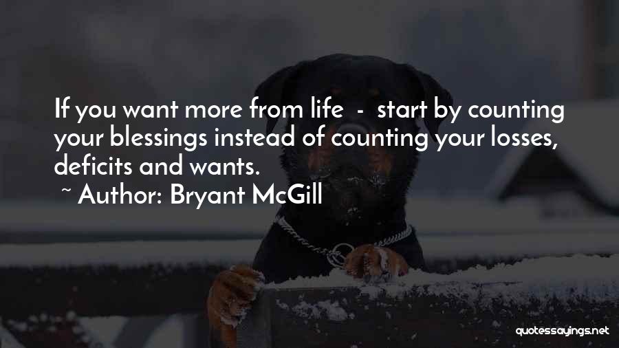 Bryant McGill Quotes: If You Want More From Life - Start By Counting Your Blessings Instead Of Counting Your Losses, Deficits And Wants.