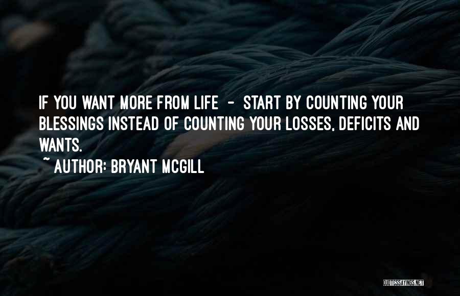 Bryant McGill Quotes: If You Want More From Life - Start By Counting Your Blessings Instead Of Counting Your Losses, Deficits And Wants.