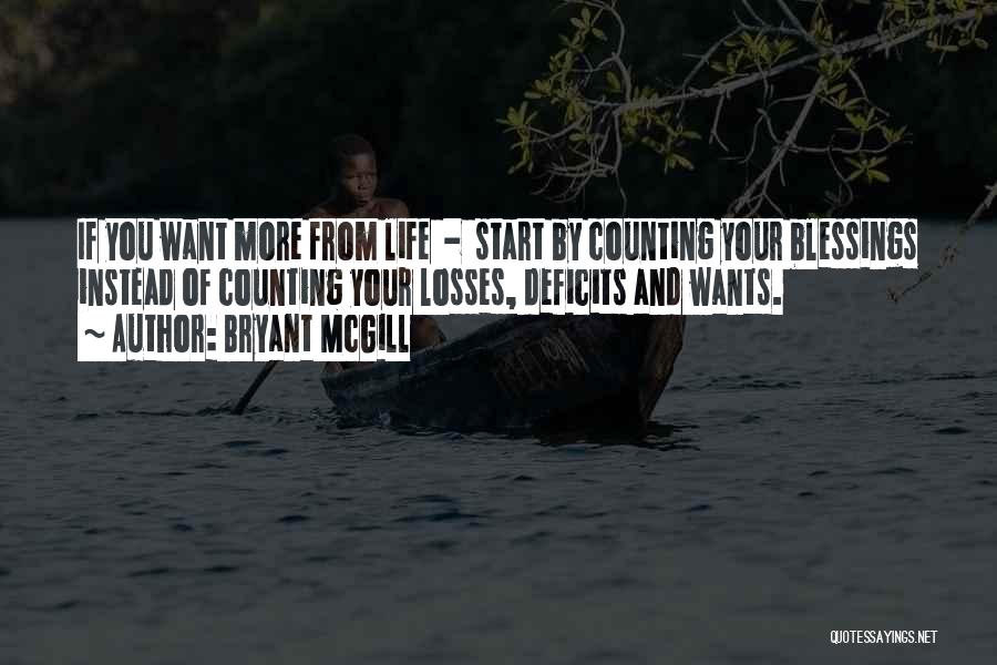 Bryant McGill Quotes: If You Want More From Life - Start By Counting Your Blessings Instead Of Counting Your Losses, Deficits And Wants.