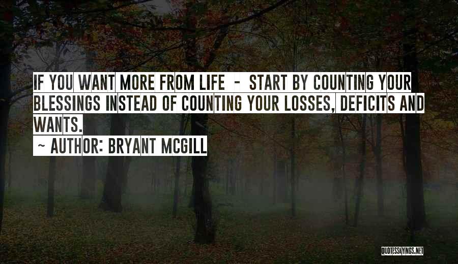 Bryant McGill Quotes: If You Want More From Life - Start By Counting Your Blessings Instead Of Counting Your Losses, Deficits And Wants.