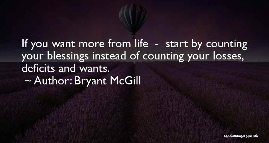 Bryant McGill Quotes: If You Want More From Life - Start By Counting Your Blessings Instead Of Counting Your Losses, Deficits And Wants.