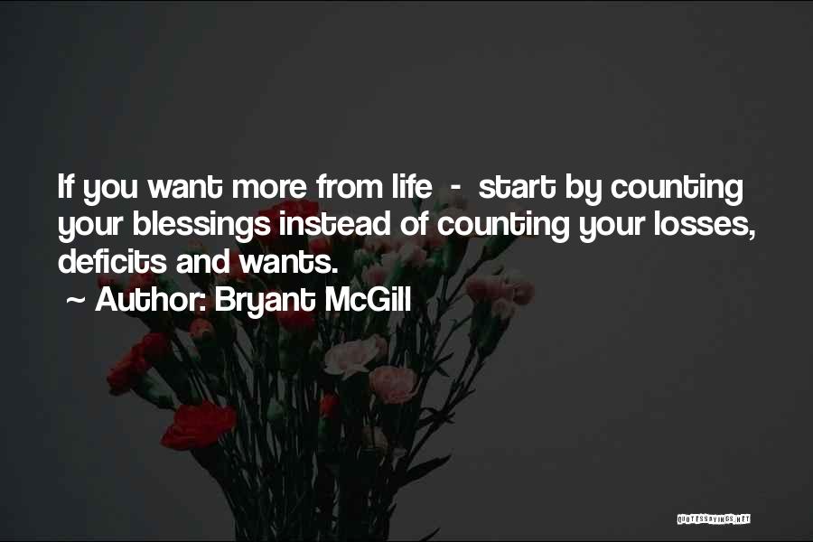 Bryant McGill Quotes: If You Want More From Life - Start By Counting Your Blessings Instead Of Counting Your Losses, Deficits And Wants.