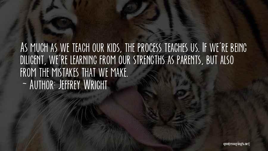 Jeffrey Wright Quotes: As Much As We Teach Our Kids, The Process Teaches Us. If We're Being Diligent, We're Learning From Our Strengths