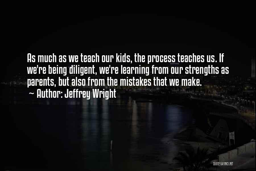 Jeffrey Wright Quotes: As Much As We Teach Our Kids, The Process Teaches Us. If We're Being Diligent, We're Learning From Our Strengths