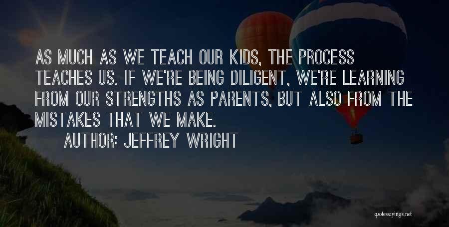 Jeffrey Wright Quotes: As Much As We Teach Our Kids, The Process Teaches Us. If We're Being Diligent, We're Learning From Our Strengths