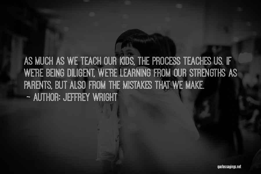 Jeffrey Wright Quotes: As Much As We Teach Our Kids, The Process Teaches Us. If We're Being Diligent, We're Learning From Our Strengths