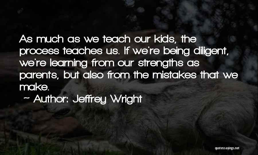 Jeffrey Wright Quotes: As Much As We Teach Our Kids, The Process Teaches Us. If We're Being Diligent, We're Learning From Our Strengths