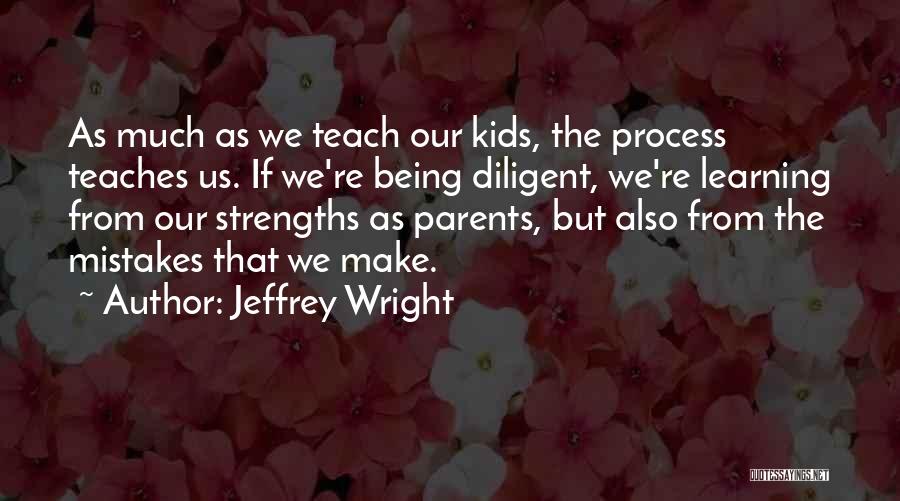 Jeffrey Wright Quotes: As Much As We Teach Our Kids, The Process Teaches Us. If We're Being Diligent, We're Learning From Our Strengths