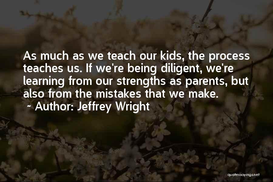 Jeffrey Wright Quotes: As Much As We Teach Our Kids, The Process Teaches Us. If We're Being Diligent, We're Learning From Our Strengths