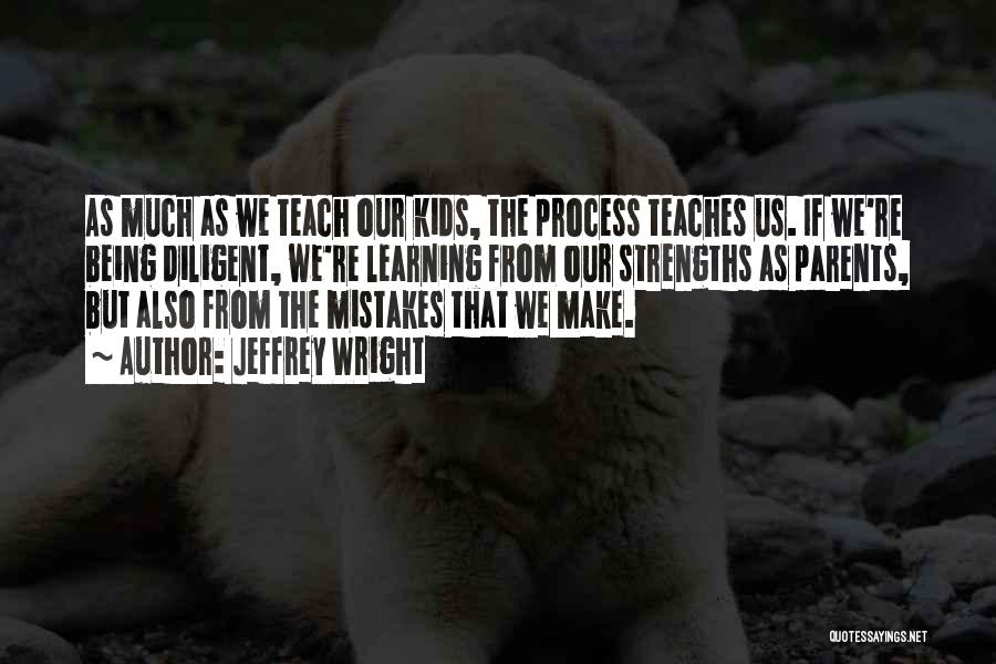 Jeffrey Wright Quotes: As Much As We Teach Our Kids, The Process Teaches Us. If We're Being Diligent, We're Learning From Our Strengths