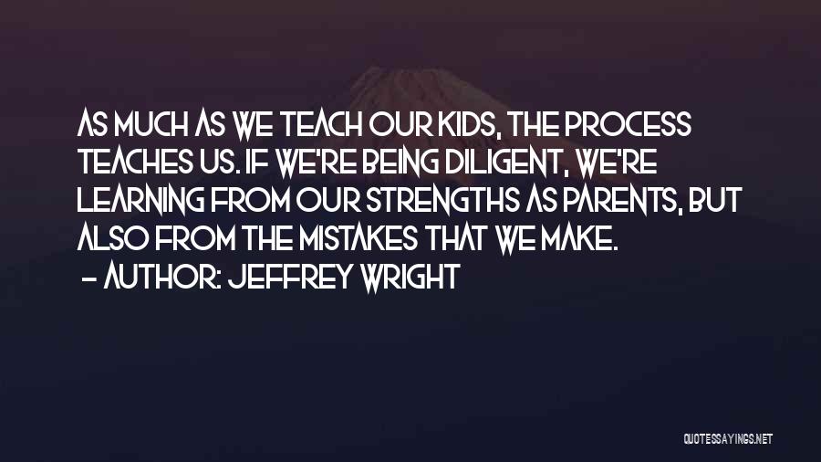 Jeffrey Wright Quotes: As Much As We Teach Our Kids, The Process Teaches Us. If We're Being Diligent, We're Learning From Our Strengths