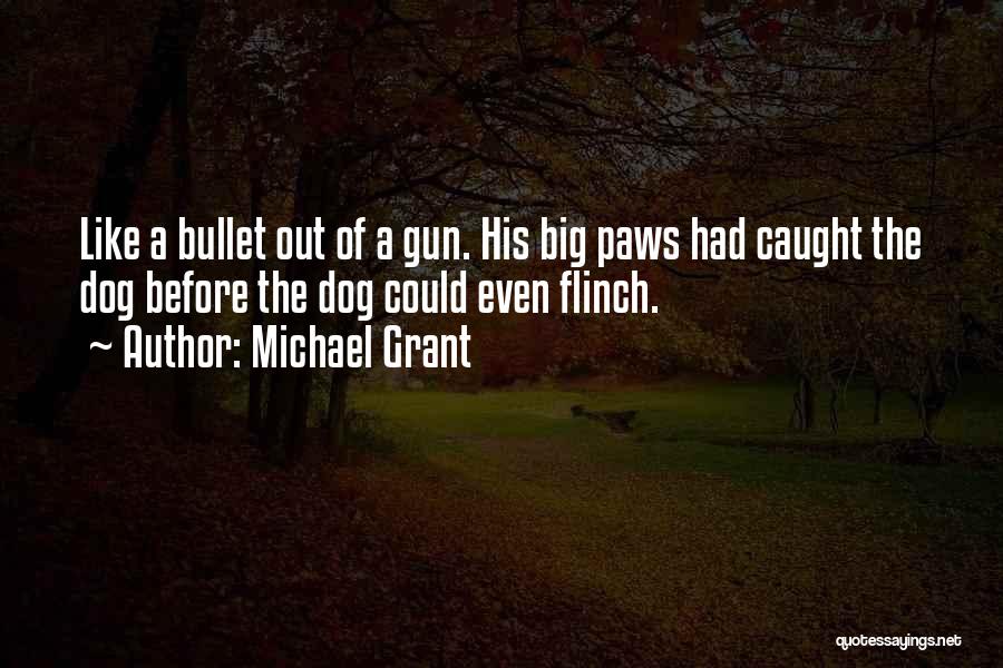 Michael Grant Quotes: Like A Bullet Out Of A Gun. His Big Paws Had Caught The Dog Before The Dog Could Even Flinch.