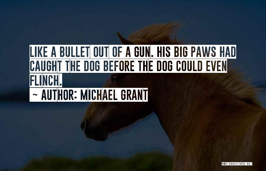 Michael Grant Quotes: Like A Bullet Out Of A Gun. His Big Paws Had Caught The Dog Before The Dog Could Even Flinch.