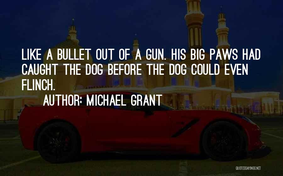 Michael Grant Quotes: Like A Bullet Out Of A Gun. His Big Paws Had Caught The Dog Before The Dog Could Even Flinch.