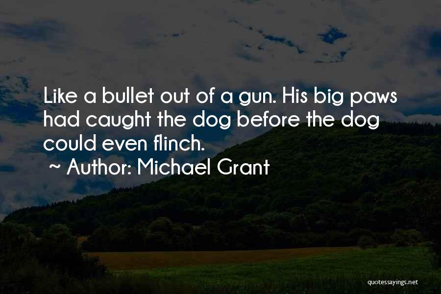 Michael Grant Quotes: Like A Bullet Out Of A Gun. His Big Paws Had Caught The Dog Before The Dog Could Even Flinch.