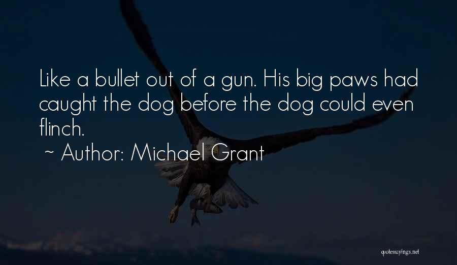 Michael Grant Quotes: Like A Bullet Out Of A Gun. His Big Paws Had Caught The Dog Before The Dog Could Even Flinch.