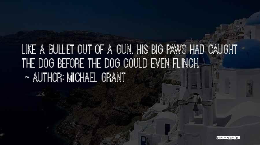 Michael Grant Quotes: Like A Bullet Out Of A Gun. His Big Paws Had Caught The Dog Before The Dog Could Even Flinch.