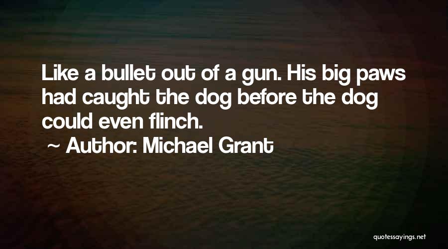 Michael Grant Quotes: Like A Bullet Out Of A Gun. His Big Paws Had Caught The Dog Before The Dog Could Even Flinch.