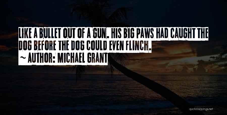 Michael Grant Quotes: Like A Bullet Out Of A Gun. His Big Paws Had Caught The Dog Before The Dog Could Even Flinch.
