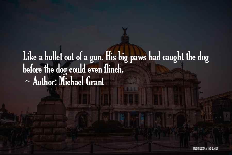 Michael Grant Quotes: Like A Bullet Out Of A Gun. His Big Paws Had Caught The Dog Before The Dog Could Even Flinch.