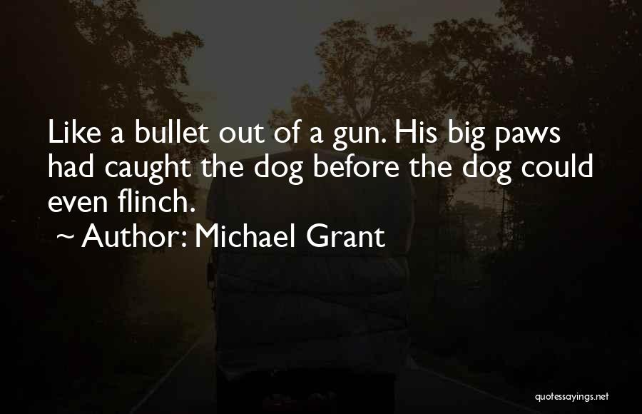 Michael Grant Quotes: Like A Bullet Out Of A Gun. His Big Paws Had Caught The Dog Before The Dog Could Even Flinch.