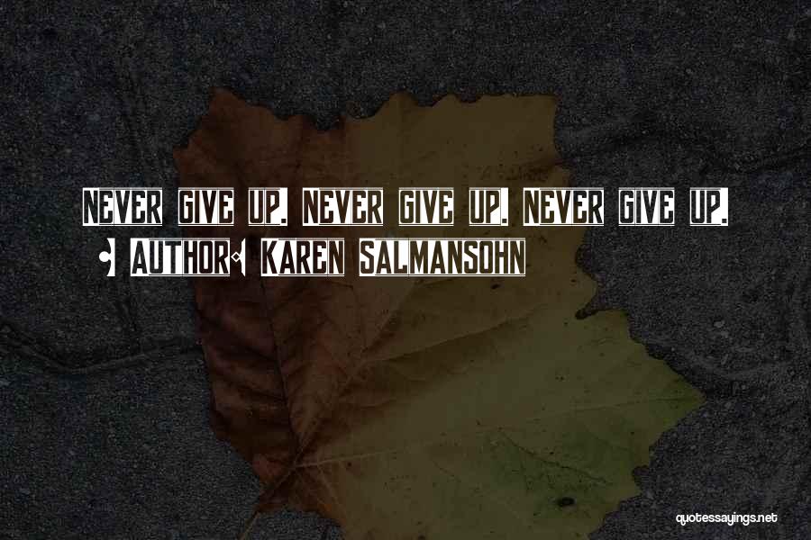 Karen Salmansohn Quotes: Never Give Up. Never Give Up. Never Give Up.