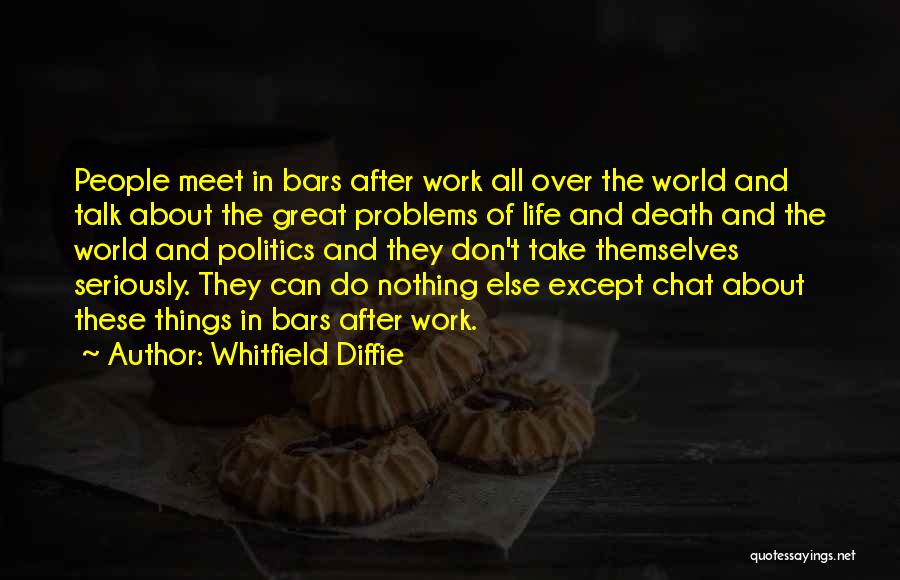 Whitfield Diffie Quotes: People Meet In Bars After Work All Over The World And Talk About The Great Problems Of Life And Death