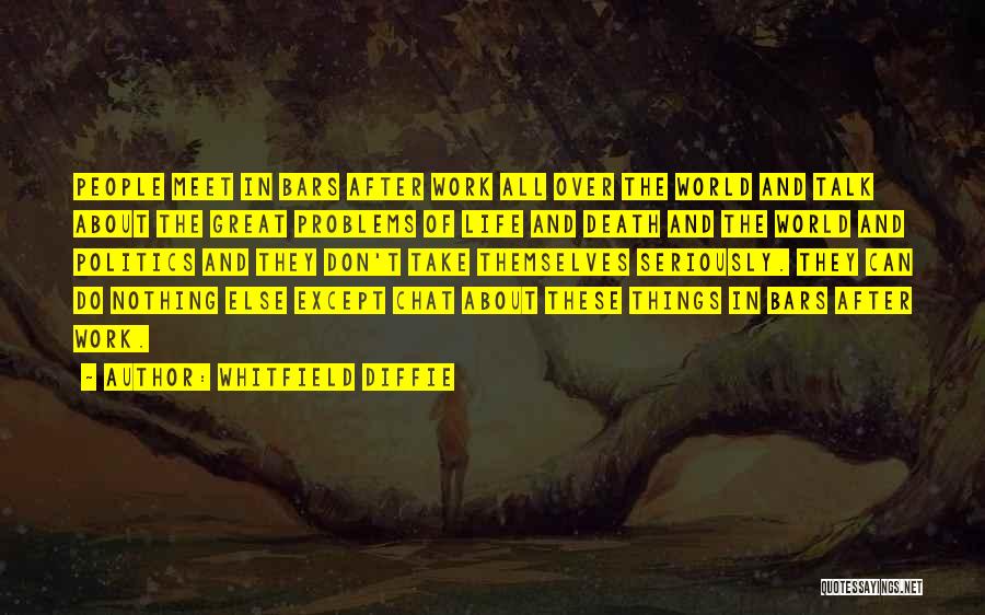 Whitfield Diffie Quotes: People Meet In Bars After Work All Over The World And Talk About The Great Problems Of Life And Death