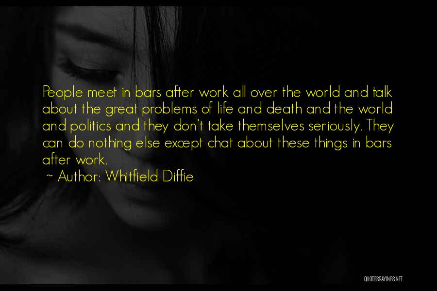 Whitfield Diffie Quotes: People Meet In Bars After Work All Over The World And Talk About The Great Problems Of Life And Death