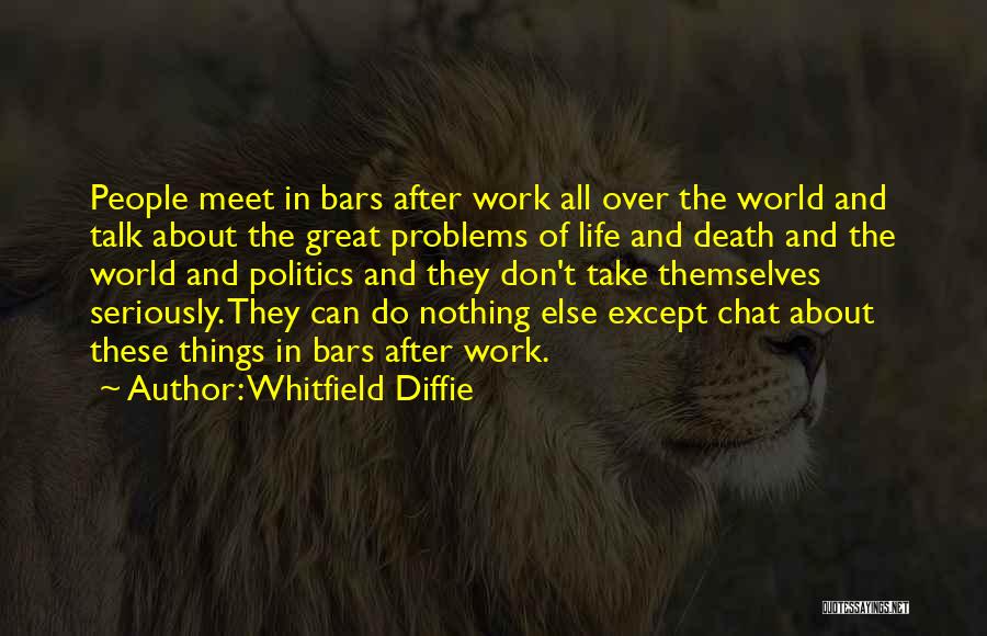 Whitfield Diffie Quotes: People Meet In Bars After Work All Over The World And Talk About The Great Problems Of Life And Death