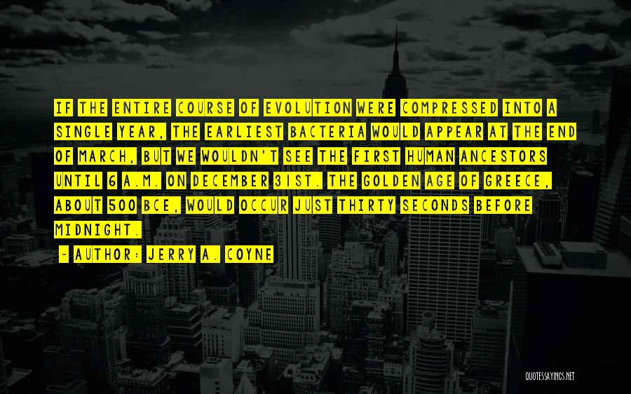 Jerry A. Coyne Quotes: If The Entire Course Of Evolution Were Compressed Into A Single Year, The Earliest Bacteria Would Appear At The End