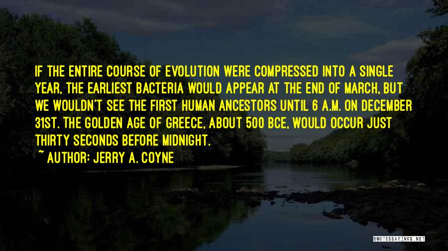 Jerry A. Coyne Quotes: If The Entire Course Of Evolution Were Compressed Into A Single Year, The Earliest Bacteria Would Appear At The End