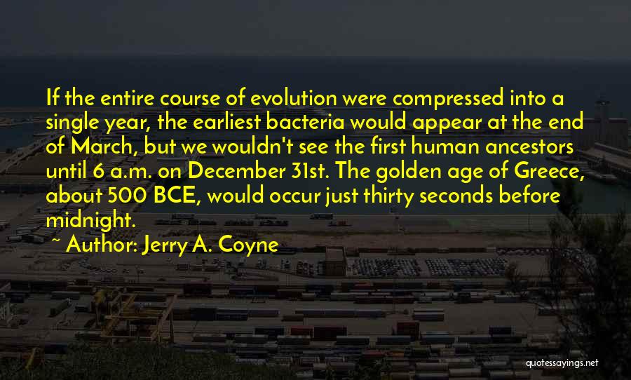 Jerry A. Coyne Quotes: If The Entire Course Of Evolution Were Compressed Into A Single Year, The Earliest Bacteria Would Appear At The End