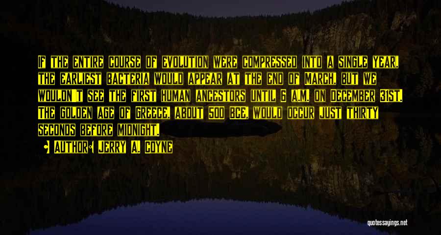 Jerry A. Coyne Quotes: If The Entire Course Of Evolution Were Compressed Into A Single Year, The Earliest Bacteria Would Appear At The End