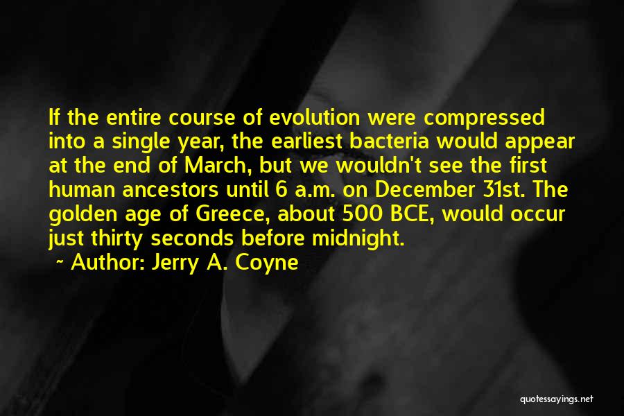 Jerry A. Coyne Quotes: If The Entire Course Of Evolution Were Compressed Into A Single Year, The Earliest Bacteria Would Appear At The End