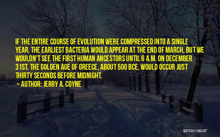 Jerry A. Coyne Quotes: If The Entire Course Of Evolution Were Compressed Into A Single Year, The Earliest Bacteria Would Appear At The End