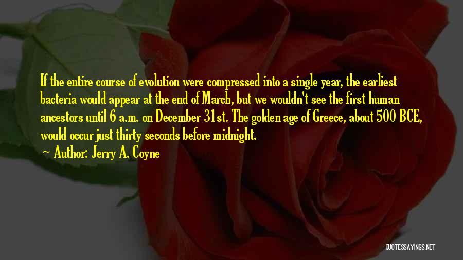 Jerry A. Coyne Quotes: If The Entire Course Of Evolution Were Compressed Into A Single Year, The Earliest Bacteria Would Appear At The End