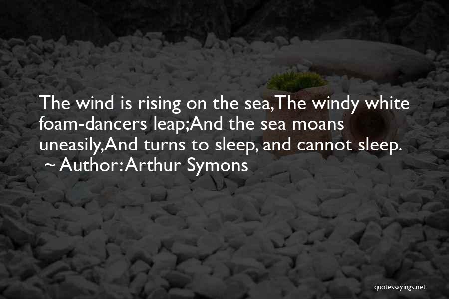 Arthur Symons Quotes: The Wind Is Rising On The Sea,the Windy White Foam-dancers Leap;and The Sea Moans Uneasily,and Turns To Sleep, And Cannot