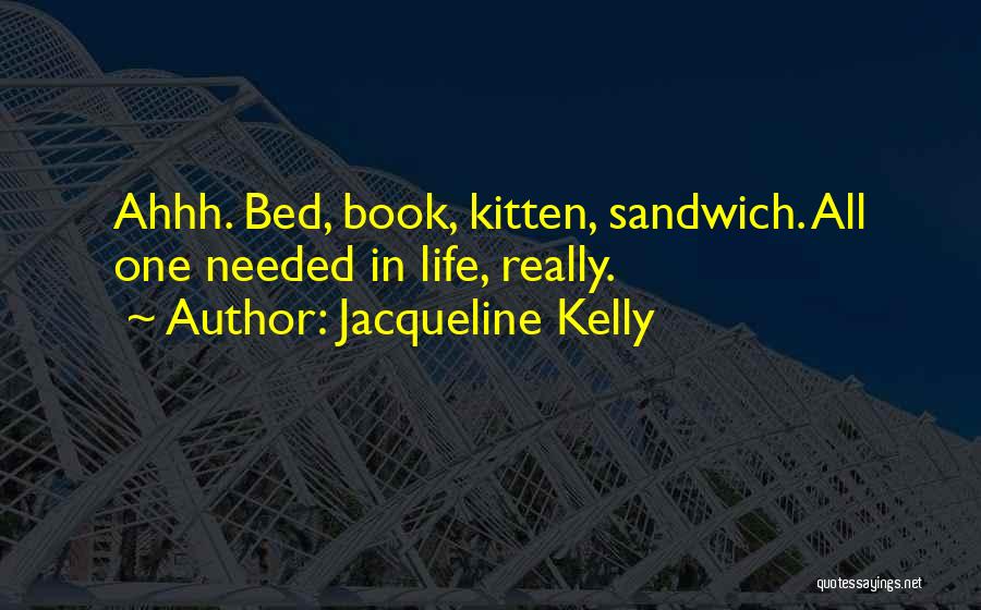Jacqueline Kelly Quotes: Ahhh. Bed, Book, Kitten, Sandwich. All One Needed In Life, Really.