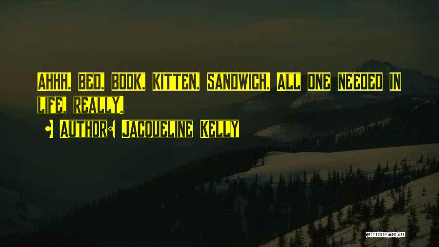 Jacqueline Kelly Quotes: Ahhh. Bed, Book, Kitten, Sandwich. All One Needed In Life, Really.